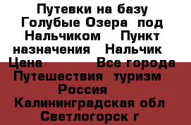 Путевки на базу“Голубые Озера“ под Нальчиком. › Пункт назначения ­ Нальчик › Цена ­ 6 790 - Все города Путешествия, туризм » Россия   . Калининградская обл.,Светлогорск г.